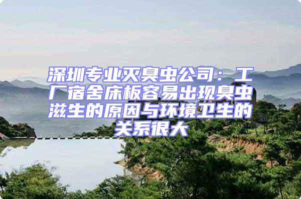 深圳專業滅臭蟲公司:工廠宿舍床板容易出現臭蟲滋生的原因與環境衛生的關系很大