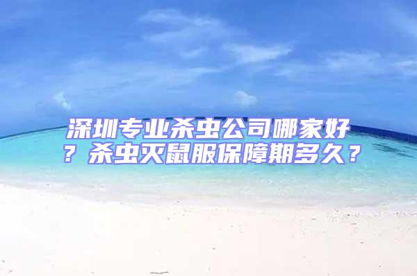 深圳專(zhuān)業(yè)殺蟲(chóng)公司哪家好?殺蟲(chóng)滅鼠服保障期多久?