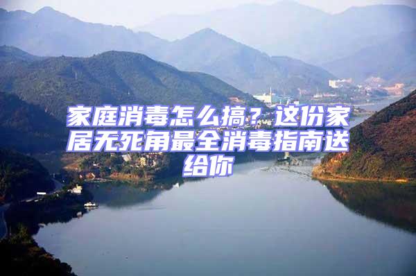 家庭消毒怎么搞?這份家居無死角最全消毒指南送給你