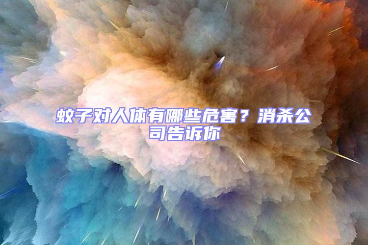 蚊子對人體有哪些危害?消殺公司告訴你