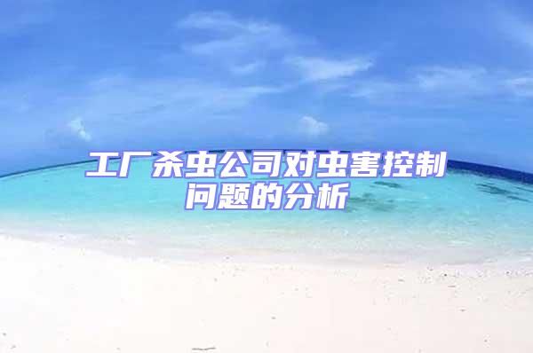 工廠殺蟲公司對(duì)蟲害控制問題的分析