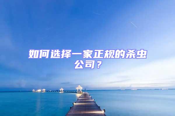 如何選擇一家正規的殺蟲公司?