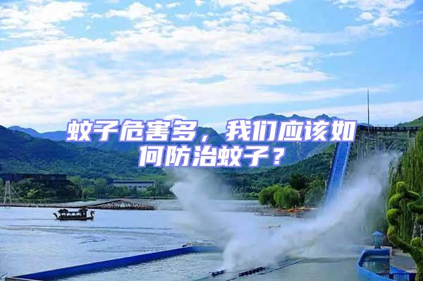 蚊子危害多,我們應該如何防治蚊子?