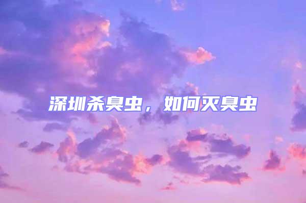 深圳殺臭蟲,如何滅臭蟲