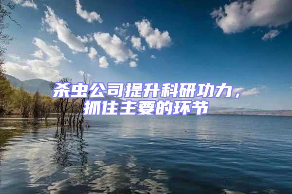 殺蟲公司提升科研功力,抓住主要的環(huán)節(jié)