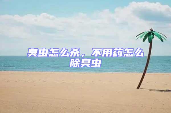 臭蟲怎么殺,不用藥怎么除臭蟲
