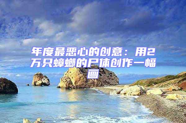 年度最惡心的創意:用2萬只蟑螂的尸體創作一幅畫