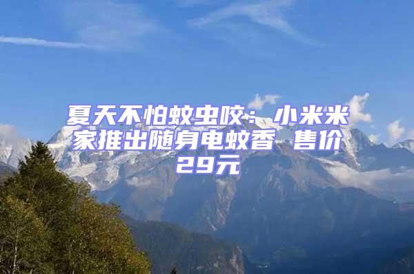 夏天不怕蚊蟲咬:小米米家推出隨身電蚊香 售價29元