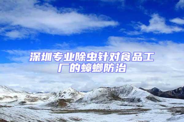 深圳專業(yè)除蟲針對(duì)食品工廠的蟑螂防治