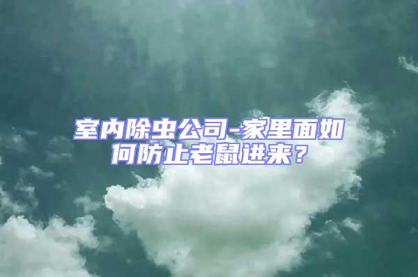 室內除蟲公司-家里面如何防止老鼠進來?