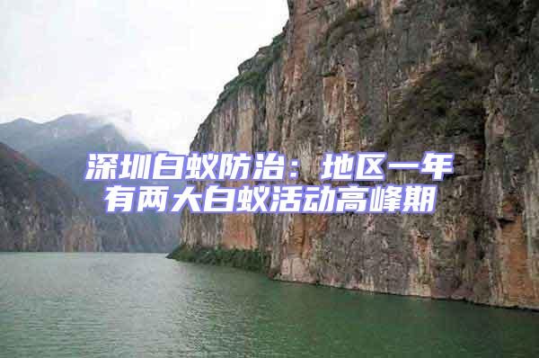 深圳白蟻防治:地區(qū)一年有兩大白蟻活動高峰期