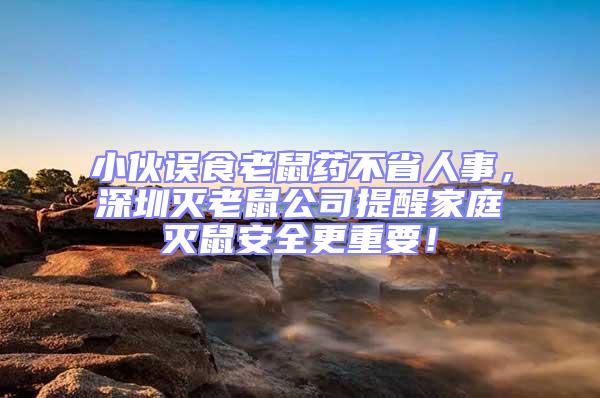 小伙誤食老鼠藥不省人事,深圳滅老鼠公司提醒家庭滅鼠安全更重要!