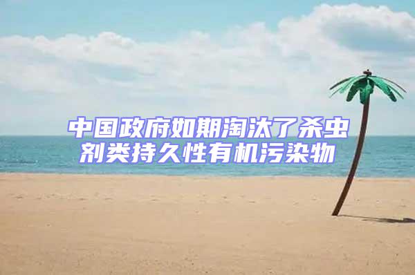 中國(guó)政府如期淘汰了殺蟲(chóng)劑類(lèi)持久性有機(jī)污染物