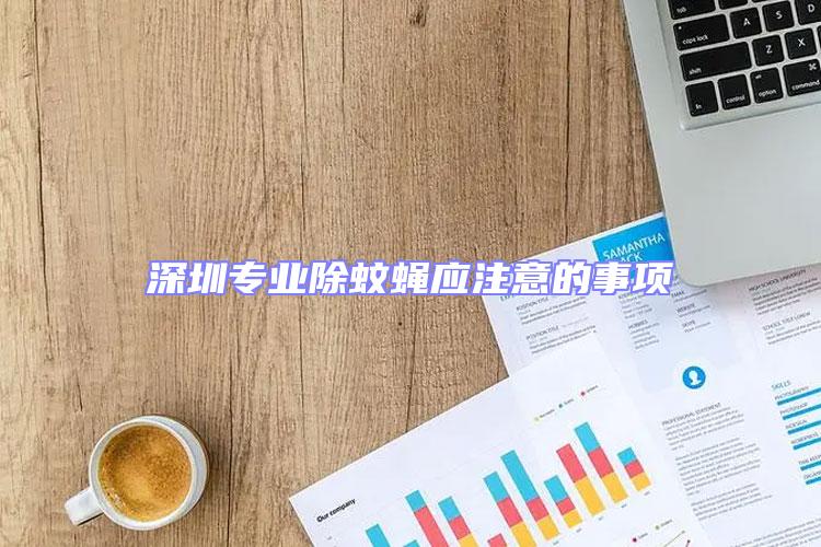 深圳專業(yè)除蚊蠅應(yīng)注意的事項