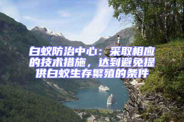 白蟻防治中心:采取相應的技術措施,達到避免提供白蟻生存繁殖的條件