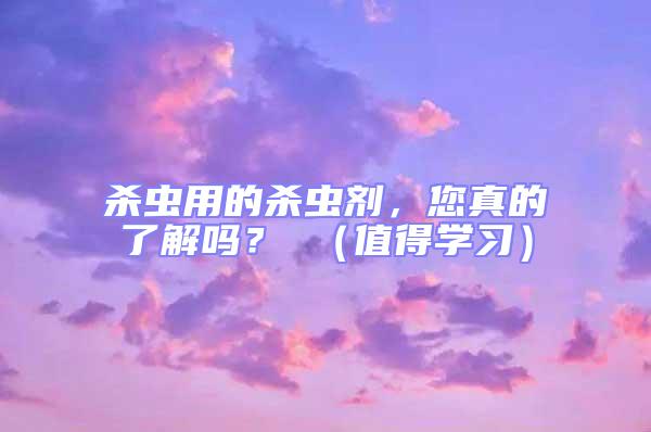 殺蟲(chóng)用的殺蟲(chóng)劑,您真的了解嗎? (值得學(xué)習(xí))