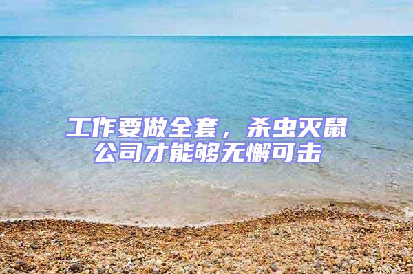 工作要做全套,殺蟲滅鼠公司才能夠無懈可擊