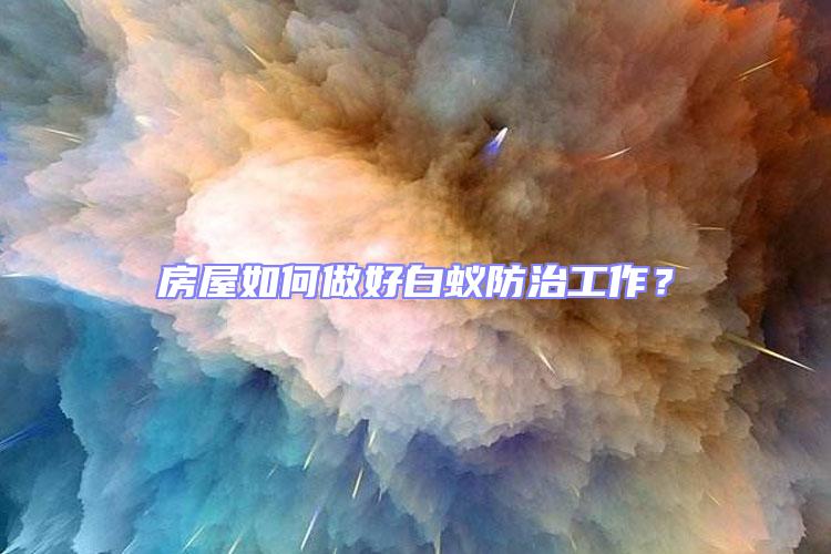 房屋如何做好白蟻防治工作?