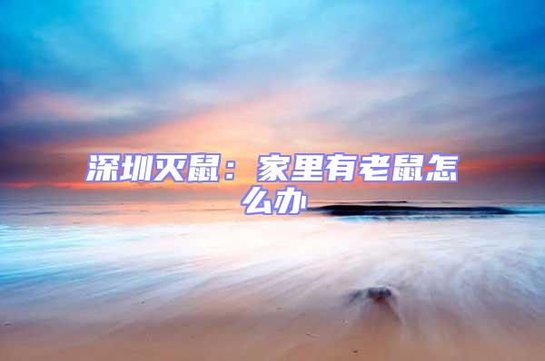 深圳滅鼠:家里有老鼠怎么辦