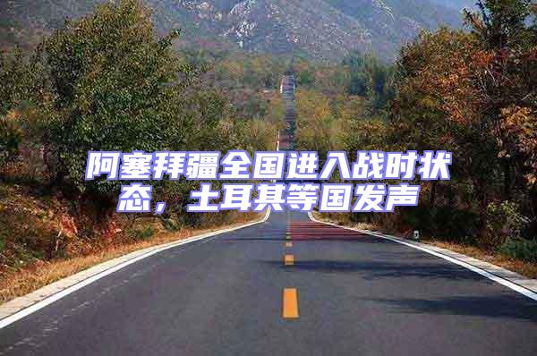 阿塞拜疆全國進入戰時狀態，土耳其等國發聲
