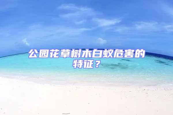 公園花草樹木白蟻危害的特征?