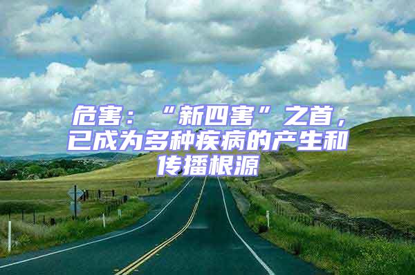 危害:“新四害”之首,已成為多種疾病的產(chǎn)生和傳播根源