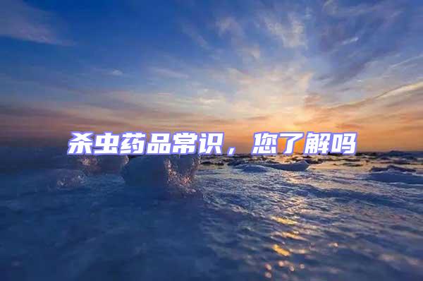 殺蟲藥品常識，您了解嗎