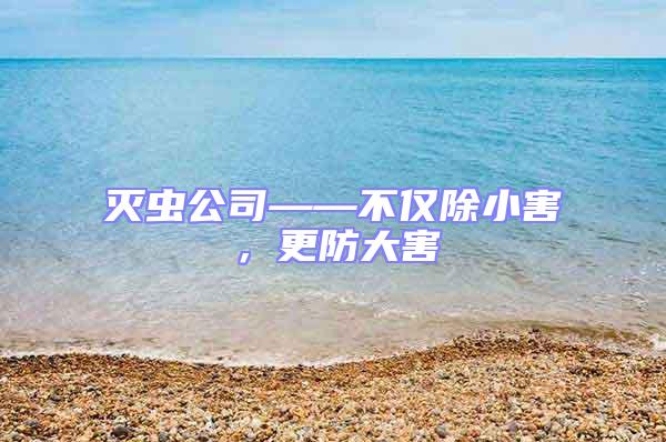 滅蟲公司——不僅除小害,更防大害