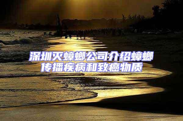 深圳滅蟑螂公司介紹蟑螂傳播疾病和致癌物質(zhì)