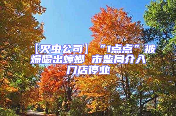 【滅蟲公司】“1點點”被爆喝出蟑螂 市監局介入門店停業