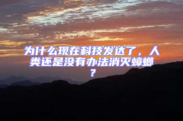 為什么現在科技發達了，人類還是沒有辦法消滅蟑螂？