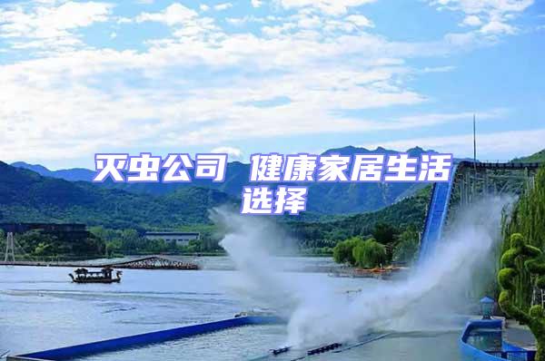 滅蟲(chóng)公司 健康家居生活選擇