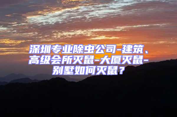 深圳專業除蟲公司-建筑、高級會所滅鼠-大廈滅鼠-別墅如何滅鼠?