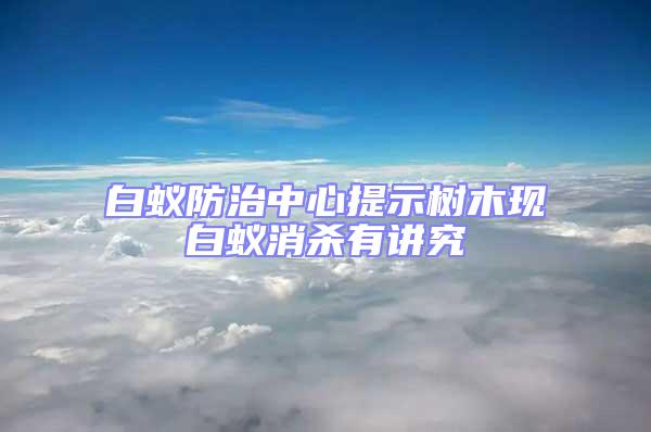 白蟻防治中心提示樹(shù)木現(xiàn)白蟻消殺有講究