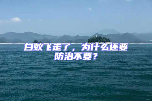白蟻飛走了,為什么還要防治不要?