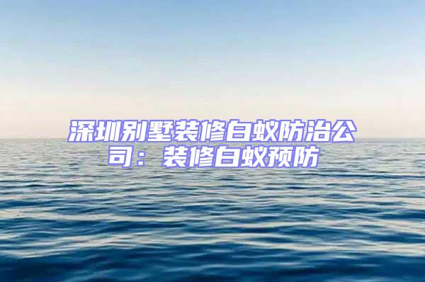 深圳別墅裝修白蟻防治公司:裝修白蟻預防