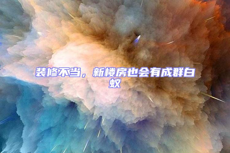 裝修不當(dāng),新樓房也會(huì)有成群白蟻