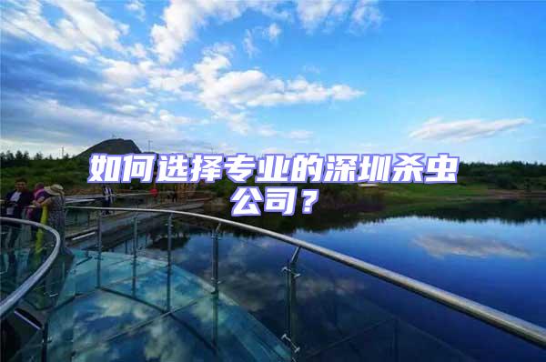 如何選擇專業(yè)的深圳殺蟲(chóng)公司?