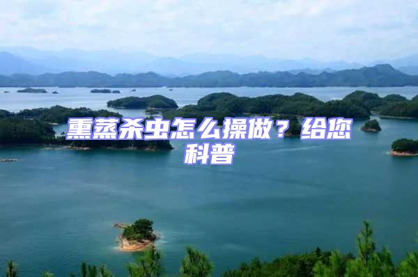 熏蒸殺蟲怎么操做?給您科普