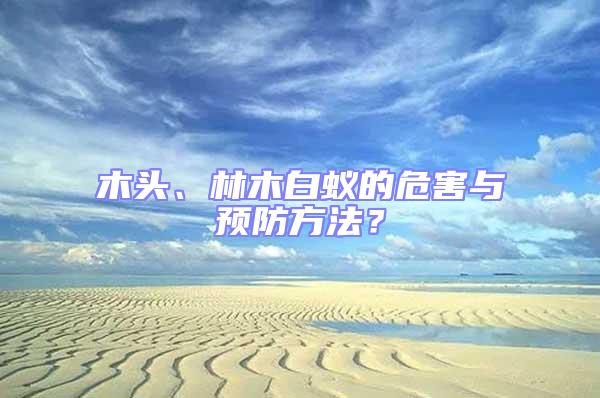 木頭、林木白蟻的危害與預防方法?