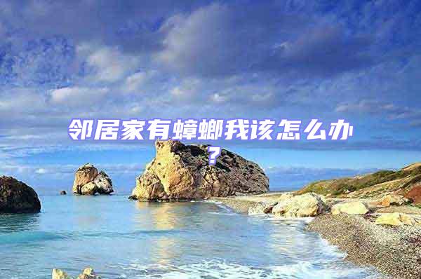 鄰居家有蟑螂我該怎么辦?
