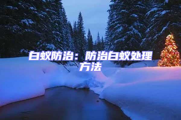 白蟻防治:防治白蟻處理方法