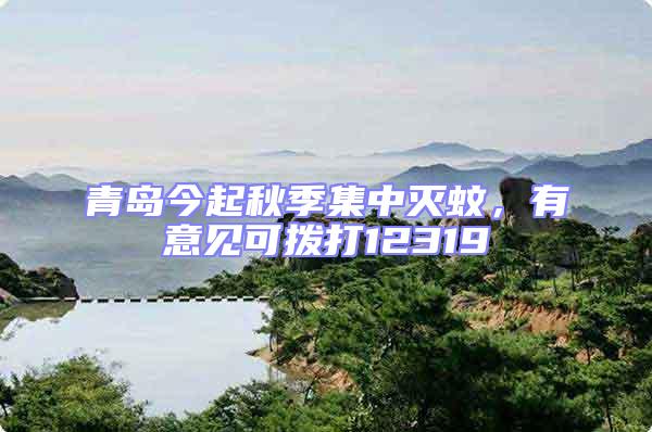 青島今起秋季集中滅蚊,有意見可撥打12319