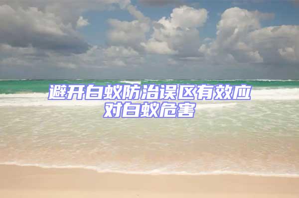 避開白蟻防治誤區(qū)有效應對白蟻危害