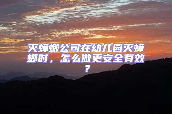 滅蟑螂公司在幼兒園滅蟑螂時，怎么做更安全有效？