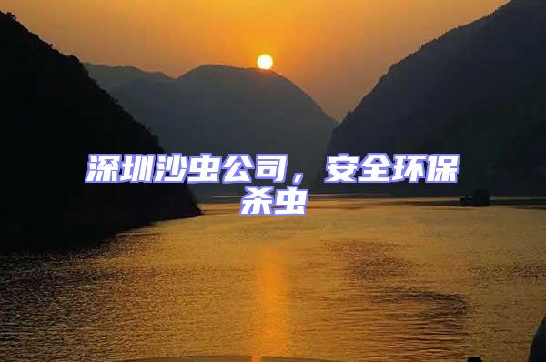 深圳沙蟲公司,安全環(huán)保殺蟲