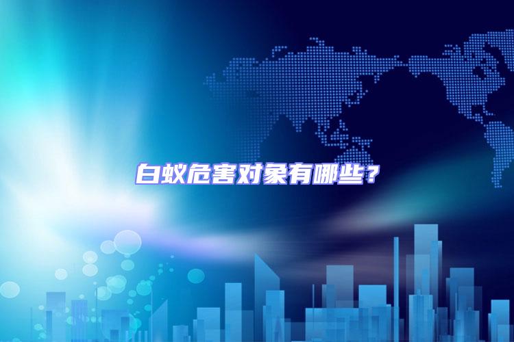 白蟻危害對象有哪些?
