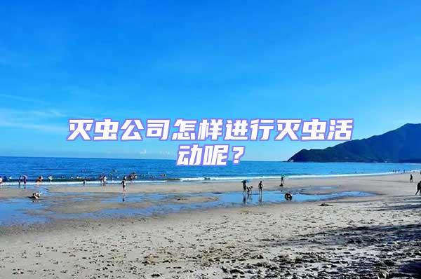 滅蟲公司怎樣進(jìn)行滅蟲活動(dòng)呢?