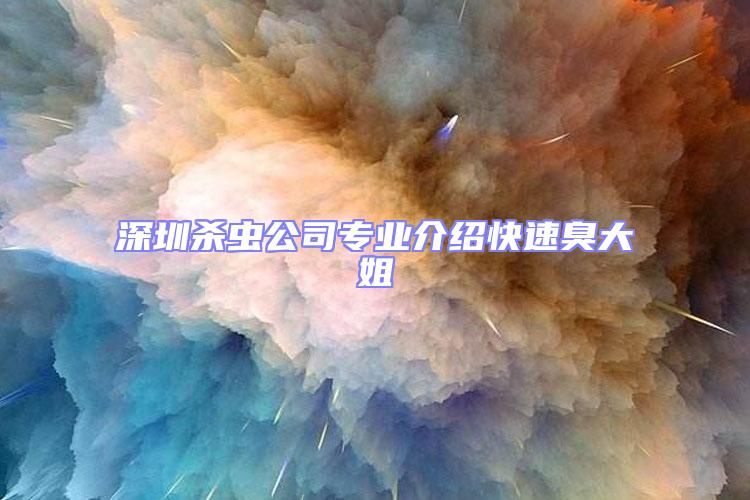 深圳殺蟲公司專業(yè)介紹快速臭大姐