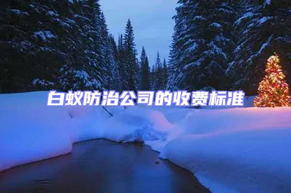 白蟻防治公司的收費(fèi)標(biāo)準(zhǔn)